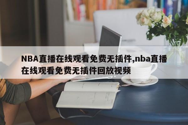 NBA直播在线观看免费无插件,nba直播在线观看免费无插件回放视频